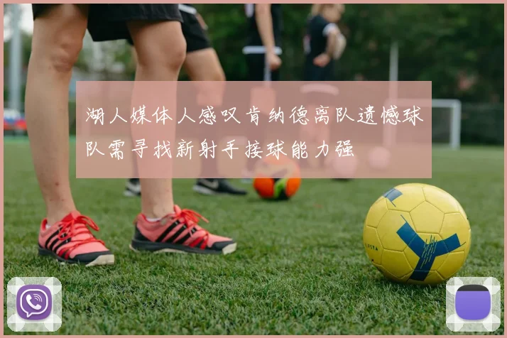 湖人媒体人感叹肯纳德离队遗憾球队需寻找新射手接球能力强
