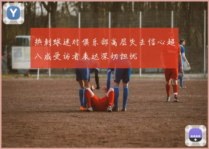 热刺球迷对俱乐部高层失去信心超八成受访者表达深切担忧