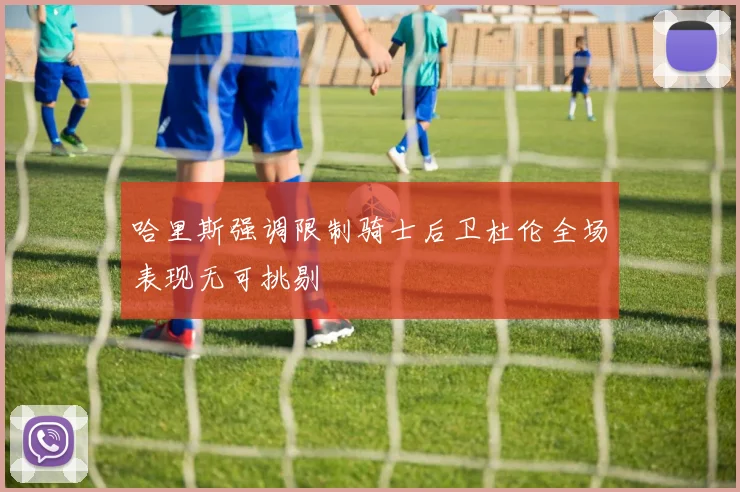 哈里斯强调限制骑士后卫杜伦全场表现无可挑剔