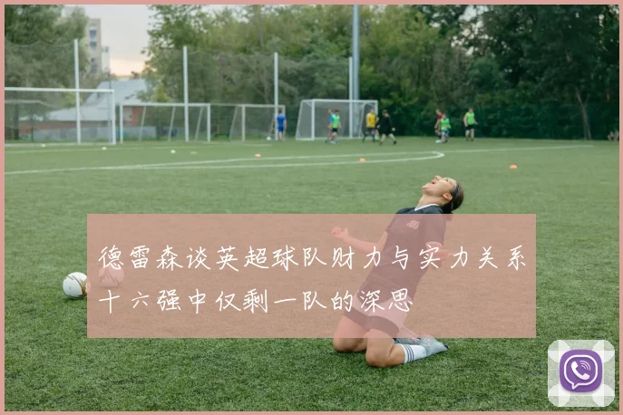 德雷森谈英超球队财力与实力关系十六强中仅剩一队的深思