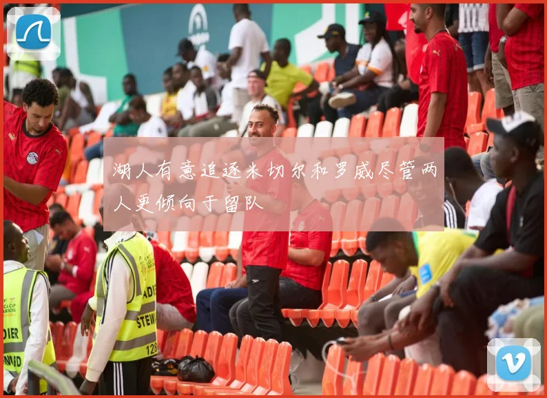 湖人有意追逐米切尔和罗威尽管两人更倾向于留队