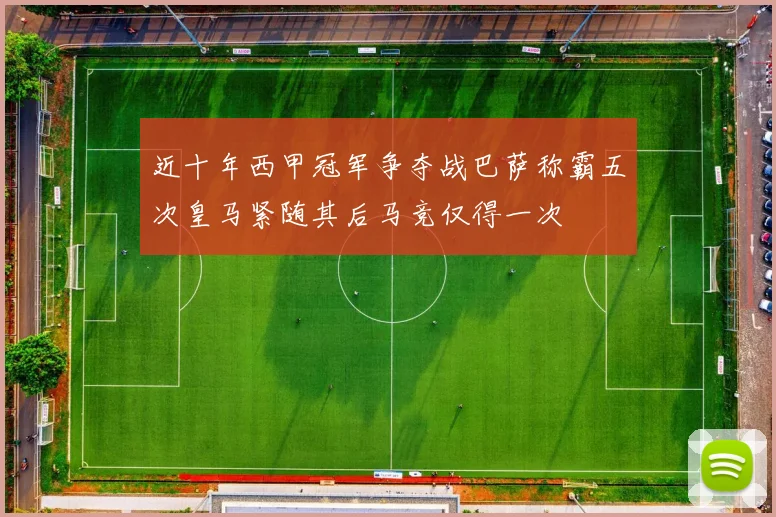 近十年西甲冠军争夺战巴萨称霸五次皇马紧随其后马竞仅得一次