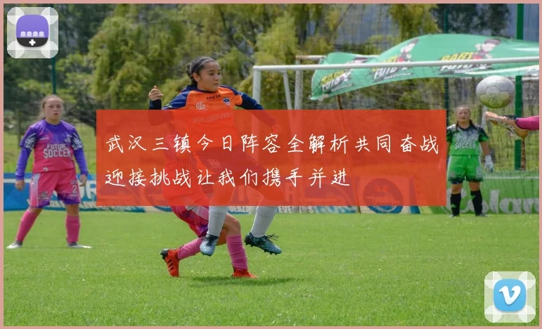 武汉三镇今日阵容全解析共同奋战迎接挑战让我们携手并进